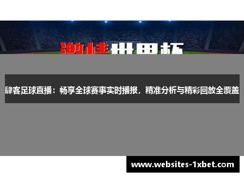 肆客足球直播：畅享全球赛事实时播报，精准分析与精彩回放全覆盖